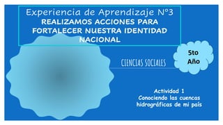 CIENCIAS SOCIALES
Actividad 1
Conociendo las cuencas
hidrográficas de mi país
Experiencia de Aprendizaje N°3
REALIZAMOS ACCIONES PARA
FORTALECER NUESTRA IDENTIDAD
NACIONAL
 