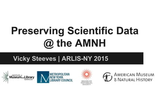 Preserving Scientific Data
@ the AMNH
Vicky Steeves | ARLIS-NY 2015
 