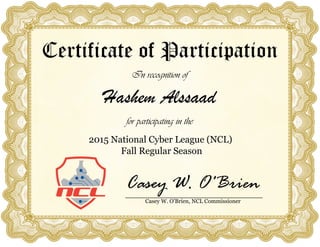 Certificate of Participation
In recognition of
Hashem Alssaad
for participating in the
2015 National Cyber League (NCL)
Fall Regular Season
Casey W. O'Brien
Casey W. O'Brien, NCL Commissioner
 