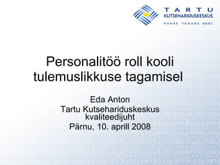 Personalitöö roll kooli tulemuslikkuse tagamisel  Eda Anton Tartu Kutsehariduskeskus kvaliteedijuht Pärnu, 10. aprill 2008 