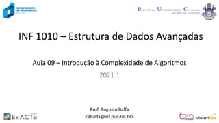 INF 1010 – Estrutura de Dados Avançadas
Aula 09 – Introdução à Complexidade de Algoritmos
Prof. Augusto Baffa
<abaffa@inf.puc-rio.br>
2021.1
 