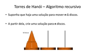 Torres de Hanói – Algoritmo recursivo
• Suponha que haja uma solução para mover n-1 discos.
• A partir dela, crie uma solução para n discos.
63
62
61
60
10
9
8
7
6
5
4
3
2
1
...
64
...
...
Poste A Poste B Poste C
64 discos
 