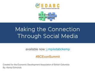 Making the Connection
Through Social Media!
Created for the Economic Development Association of British Columbia!
By: Kemp Edmonds!
available now: j.mp/edabckemp!
!
#BCEconSummit	
  
 