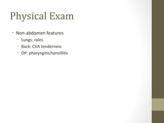 Physical Exam
• Non-abdomen features
• Lungs: rales
• Back: CVA tenderness
• OP: pharyngitis/tonsillitis
 