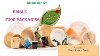 Discussion On
Edible
Food Packaging
Presented by
Shweta Kanhere Banait
1
 