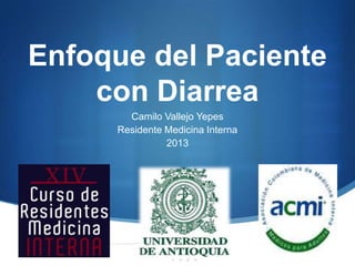 Enfoque del Paciente
    con Diarrea
       Camilo Vallejo Yepes
     Residente Medicina Interna
               2013




                                  S
 