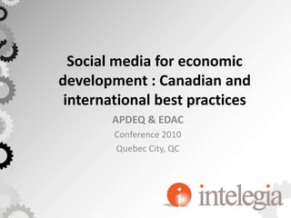 Social media for economic development : Canadian and international best practices APDEQ & EDAC  Conference 2010 Quebec City, QC 