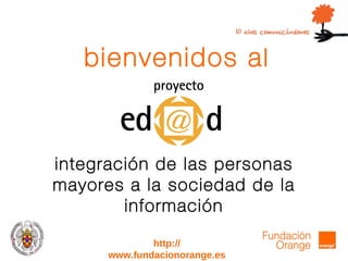bienvenidos al integración de las personas mayores a la sociedad de la información http:// www.fundacionorange.es 