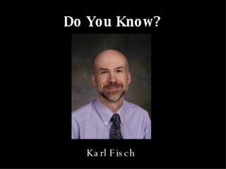 Do You Know? Karl Fisch 