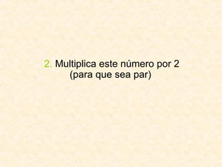 2.  Multiplica este número por 2 (para que sea par)  