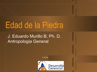Edad de la Piedra J. Eduardo Murillo B. Ph. D. Antropologia General 
