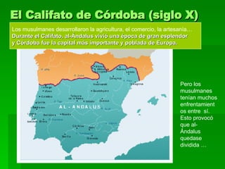 El Califato de Córdoba (siglo X) Los musulmanes desarrollaron la agricultura, el comercio, la artesanía…  Durante el Calif...