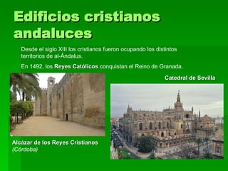 Edificios cristianos andaluces Desde el siglo XIII los cristianos fueron ocupando los distintos territorios de al-Ándalus....