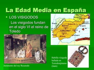 La Edad Media en España <ul><li>LOS VISIGODOS </li></ul><ul><li>Los visigodos fundan en el siglo VI el reino de Toledo </l...