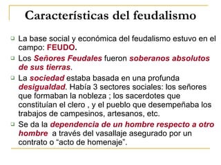 Características del feudalismo <ul><ul><li>La base social y económica del feudalismo estuvo en el campo:  FEUDO .   </li><...