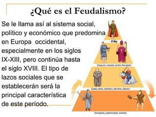 ¿Qué es el Feudalismo? <ul><li>Se le llama así al sistema social,  </li></ul><ul><li>político y económico que predomina  <...