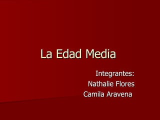 La Edad Media  Integrantes: Nathalie Flores Camila Aravena  