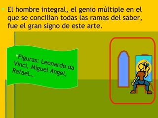  El hombre integral, el genio múltiple en el
  que se concilian todas las ramas del saber,
  fue el gran signo de este arte.



    Figu
          ras: L
   Vinci,        eonar
           Migue       do da
   Rafae          l Ange
         l…              l,
 