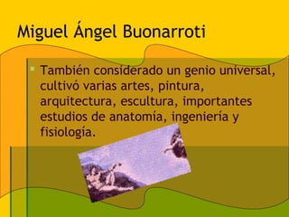 Miguel Ángel Buonarroti

  También considerado un genio universal,
   cultivó varias artes, pintura,
   arquitectura, escultura, importantes
   estudios de anatomía, ingeniería y
   fisiología.
 