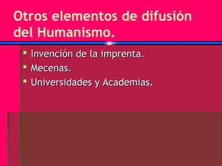 Otros elementos de difusión
del Humanismo.
  Invención de la imprenta.
  Mecenas.
  Universidades y Academias.
 