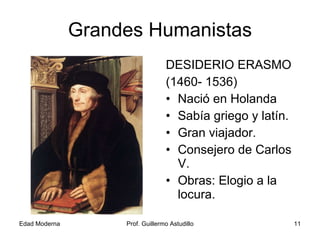 Grandes Humanistas DESIDERIO ERASMO (1460- 1536) Nació en Holanda Sabía griego y latín. Gran viajador. Consejero de Carlos V. Obras: Elogio a la locura. 
