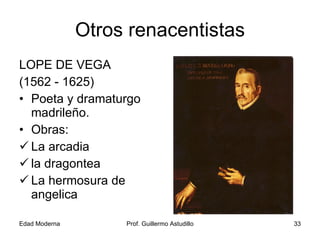 Otros renacentistas LOPE DE VEGA (1562 - 1625) Poeta y dramaturgo madrileño. Obras: La arcadia la dragontea La hermosura de angelica 