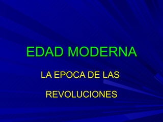 EDAD MODERNA LA EPOCA DE LAS  REVOLUCIONES 