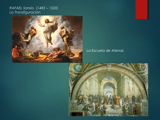 RAFAEL Sanzio (1483 – 1520) 
La Transfiguración 
La Escuela de Atenas 
 