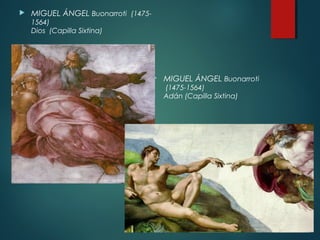  MIGUEL ÁNGEL Buonarroti (1475- 
1564) 
Dios (Capilla Sixtina) 
 MIGUEL ÁNGEL Buonarroti 
(1475-1564) 
Adán (Capilla Sixtina) 
 