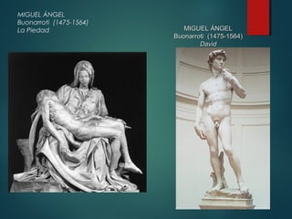 MIGUEL ÁNGEL 
Buonarroti (1475-1564) 
La Piedad MMIIGGUUEELL ÁÁNNGGEELL 
BBuuoonnaarrrroottii ((11447755--11556644)) 
DDaavviidd 
 