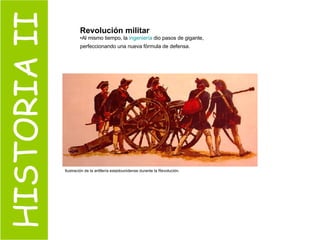 HISTORIA II Revolución militar Al mismo tiempo, la  ingeniería  dio pasos de gigante, perfeccionando una nueva fórmula de defensa.     Ilustración de la artillería estadounidense durante la Revolución. 