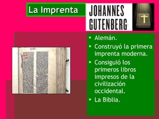 La Imprenta Alemán. Construyó la primera imprenta moderna. Consiguió los primeros libros impresos de la civilización occidental. La Biblia. 