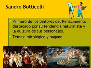 Sandro Botticelli  Primero de los pintores del Renacimiento, destacado por su tendencia naturalista y la dulzura de sus personajes. Temas: mitológico y pagano. 