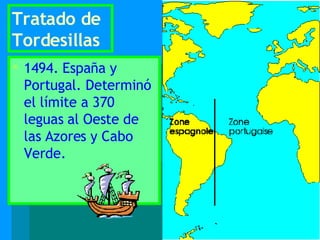 Tratado de Tordesillas 1494. España y Portugal. Determinó el límite a 370 leguas al Oeste de las Azores y Cabo Verde. 