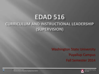 Washington State University 
Puyallup Campus 
Fall Semester 2014 
Ailene M. Baxter, Ed. D. 
Director of Human Resources, Puyallup School District 
EDAD 516 WSU-Puyallup 
Fall, 2014 
 