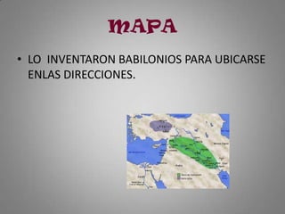 MAPA
• LO INVENTARON BABILONIOS PARA UBICARSE
  ENLAS DIRECCIONES.
 