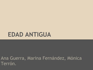 EDAD ANTIGUA


Ana Guerra, Marina Fernández, Mónica
Terrón.
 
