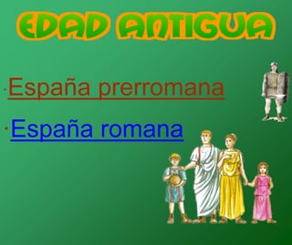 ·España prerromana
·España romana
 