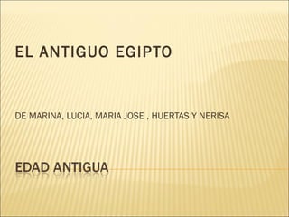 EL ANTIGUO EGIPTO
DE MARINA, LUCIA, MARIA JOSE , HUERTAS Y NERISA
 