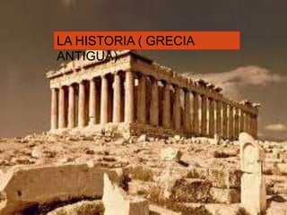La prehistoria y historia
LA HISTORIA ( GRECIA
ANTIGUA)
 