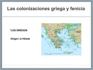 Las colonizaciones griega y fenicia
*LOS GRIEGOS
-Origen: la Hélade
 
