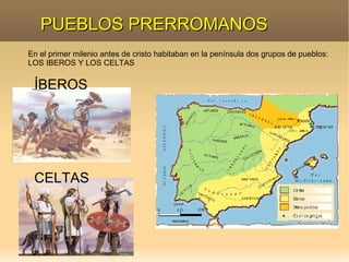 PUEBLOS PRERROMANOS En el primer milenio antes de cristo habitaban en la península dos grupos de pueblos: LOS IBEROS Y LOS CELTAS ÍBEROS CELTAS