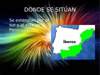 DONDE SE SITÚAN

Se extendían por el
sur y el este de la
Península.
 
