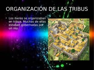 ORGANIZACIÓN DE LAS TRIBUS

Los iberos se organizaban
en tribus. Muchas de ellas
estaban gobernadas por
un rey.
 