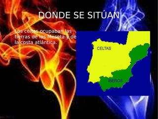 DONDE SE SITÚAN

Los celtas ocupaban las
tierras de las Meseta y de
la costa atlántica.
 