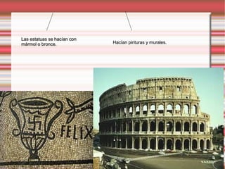 Las estatuas se hacían conLas estatuas se hacían con
mármol o bronce.mármol o bronce. Hacían pinturas y murales.Hacían pinturas y murales.
 