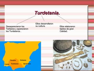 Turdetania.Turdetania.
Desaparecieron losDesaparecieron los
Tartesios y aparecieronTartesios y aparecieron
los Turdetanos .los Turdetanos .
Ellos desarrollaronEllos desarrollaron
su cultura.su cultura. Ellos elaboraronEllos elaboraron
tejidos de grantejidos de gran
Calidad.Calidad.
 