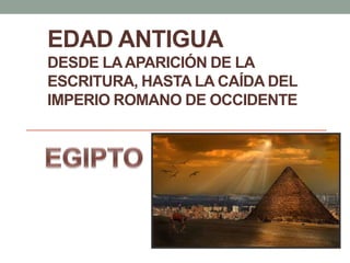 EDAD ANTIGUA
DESDE LA APARICIÓN DE LA
ESCRITURA, HASTA LA CAÍDA DEL
IMPERIO ROMANO DE OCCIDENTE

 