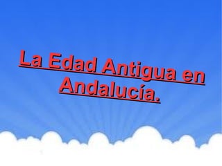 La Edad Antigua en
La Edad Antigua en
Andalucía.
Andalucía.
 