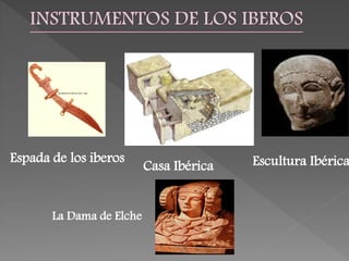 Escultura IbéricaEspada de los iberos
Casa Ibérica
La Dama de Elche
 